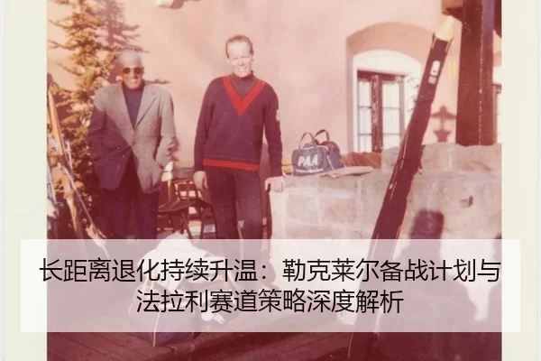 长距离退化持续升温：勒克莱尔备战计划与法拉利赛道策略深度解析